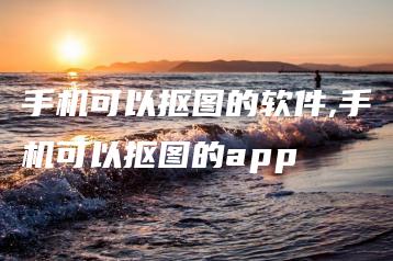 手机可以抠图的软件,手机可以抠图的app | ae插件合集