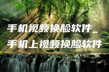 手机视频换脸软件_手机上视频换脸软件 | ae插件合集