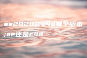 ae2020和c4d哪个版本;ae还是c4d | ae插件合集