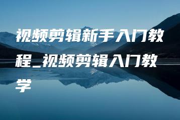 视频剪辑新手入门教程_视频剪辑入门教学 | ae插件合集
