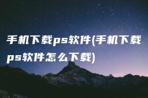 手机下载ps软件(手机下载ps软件怎么下载) | ae插件合集