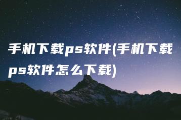 手机下载ps软件(手机下载ps软件怎么下载) | ae插件合集