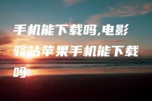 手机能下载吗,电影驿站苹果手机能下载吗 | ae插件合集