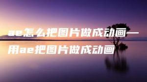 ae怎么把图片做成动画—用ae把图片做成动画 | ae插件合集