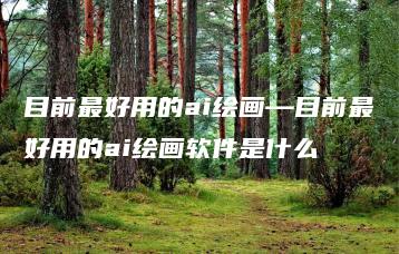 目前最好用的ai绘画—目前最好用的ai绘画软件是什么 | ae插件合集