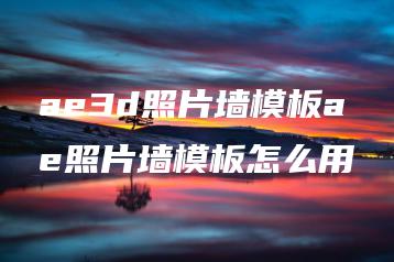 ae3d照片墙模板ae照片墙模板怎么用 | ae插件合集