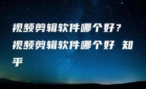 视频剪辑软件哪个好？ 视频剪辑软件哪个好 知乎 | ae插件合集