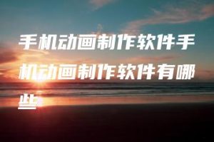 手机动画制作软件手机动画制作软件有哪些 | ae插件合集