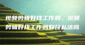 视频剪辑好找工作吗、视频剪辑好找工作吗好接私活吗 | ae插件合集