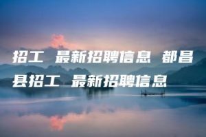 招工 最新招聘信息 都昌县招工 最新招聘信息 | ae插件合集