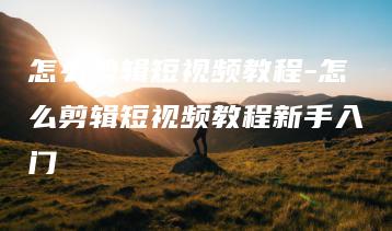 怎么剪辑短视频教程-怎么剪辑短视频教程新手入门 | ae插件合集