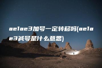 ae1ae3加号一定转移吗(ae1ae3减号是什么意思) | ae插件合集