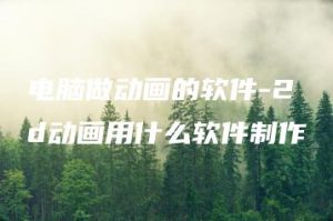 电脑做动画的软件-2d动画用什么软件制作 | ae插件合集