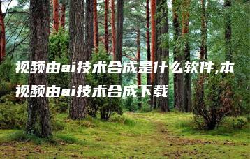 视频由ai技术合成是什么软件,本视频由ai技术合成下载 | ae插件合集