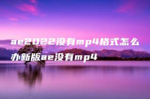 ae2022没有mp4格式怎么办新版ae没有mp4 | ae插件合集