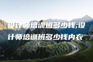 设计师培训班多少钱;设计师培训班多少钱内衣 | ae插件合集