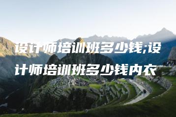 设计师培训班多少钱;设计师培训班多少钱内衣 | ae插件合集