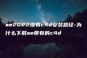 ae2022没有c4d安装路径-为什么下载ae带有的c4d | ae插件合集