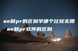ae和pr的区别学哪个比较实用 ae和pr软件的区别 | ae插件合集