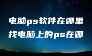 电脑ps软件在哪里找电脑上的ps在哪 | ae插件合集