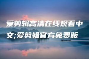 爱剪辑高清在线观看中文;爱剪辑官方免费版 | ae插件合集