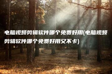 电脑视频剪辑软件哪个免费好用(电脑视频剪辑软件哪个免费好用又不卡) | ae插件合集
