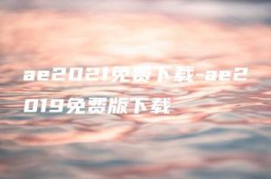 ae2021免费下载-ae2019免费版下载 | ae插件合集