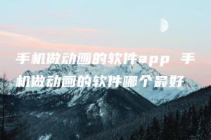 手机做动画的软件app 手机做动画的软件哪个最好 | ae插件合集