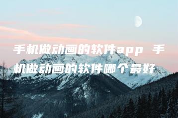 手机做动画的软件app 手机做动画的软件哪个最好 | ae插件合集