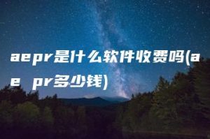 aepr是什么软件收费吗(ae pr多少钱) | ae插件合集