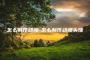 怎么制作动漫-怎么制作动漫头像 | ae插件合集