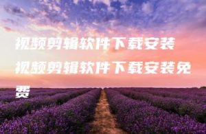 视频剪辑软件下载安装 视频剪辑软件下载安装免费 | ae插件合集