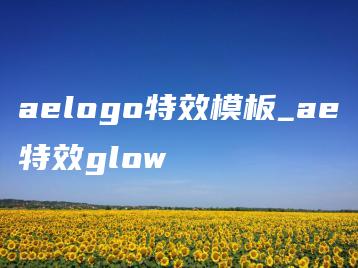 aelogo特效模板_ae特效glow | ae插件合集