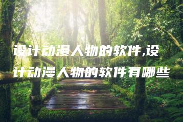 设计动漫人物的软件,设计动漫人物的软件有哪些 | ae插件合集