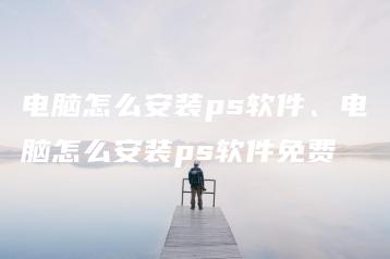 电脑怎么安装ps软件、电脑怎么安装ps软件免费 | ae插件合集