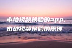 本地视频换脸的app,本地视频换脸的原理 | ae插件合集