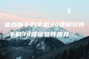 适合新手的手机3d建模软件 手机3d建模软件推荐 | ae插件合集