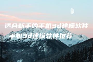 适合新手的手机3d建模软件 手机3d建模软件推荐 | ae插件合集