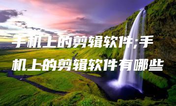 手机上的剪辑软件;手机上的剪辑软件有哪些 | ae插件合集