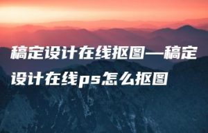 稿定设计在线抠图—稿定设计在线ps怎么抠图 | ae插件合集