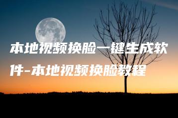 本地视频换脸一键生成软件-本地视频换脸教程 | ae插件合集