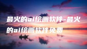 最火的ai绘画软件-最火的ai绘画软件免费 | ae插件合集
