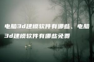 电脑3d建模软件有哪些、电脑3d建模软件有哪些免费 | ae插件合集