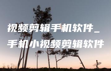 视频剪辑手机软件_手机小视频剪辑软件 | ae插件合集