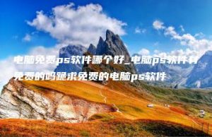 电脑免费ps软件哪个好_电脑ps软件有免费的吗跪求免费的电脑ps软件 | ae插件合集