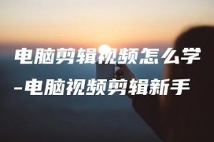 电脑剪辑视频怎么学-电脑视频剪辑新手 | ae插件合集