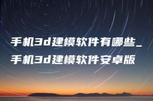 手机3d建模软件有哪些_手机3d建模软件安卓版 | ae插件合集
