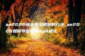 ae2022版本导出视频的方法_ae2020如何导出视频mp4格式 | ae插件合集