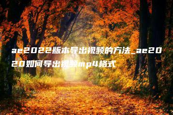 ae2022版本导出视频的方法_ae2020如何导出视频mp4格式 | ae插件合集