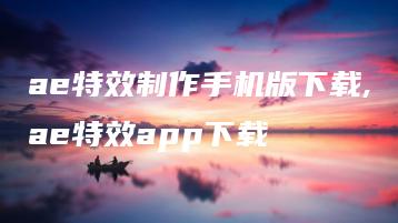 ae特效制作手机版下载,ae特效app下载 | ae插件合集